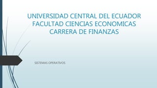 UNIVERSIDAD CENTRAL DEL ECUADOR
FACULTAD CIENCIAS ECONOMICAS
CARRERA DE FINANZAS
SISTEMAS OPERATIVOS
 