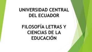 UNIVERSIDAD CENTRAL
DEL ECUADOR
FILOSOFÍA LETRAS Y
CIENCIAS DE LA
EDUCACIÓN
 