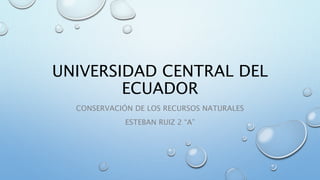 UNIVERSIDAD CENTRAL DEL
ECUADOR
CONSERVACIÓN DE LOS RECURSOS NATURALES
ESTEBAN RUIZ 2 “A”
 