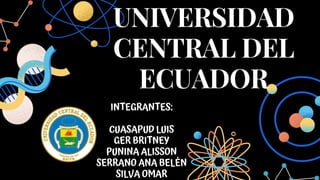 UNIVERSIDAD
CENTRAL DEL
ECUADOR
INTEGRANTES:


CUASAPUD LUIS
GER BRITNEY
PUNINA ALISSON
SERRANO ANA BELÉN
SILVA OMAR
 