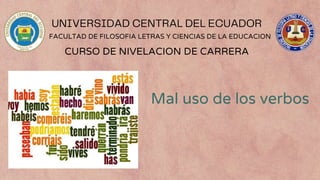 FACULTAD DE FILOSOFIA LETRAS Y CIENCIAS DE LA EDUCACION
CURSO DE NIVELACION DE CARRERA
Mal uso de los verbos
 