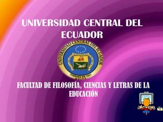 UNIVERSIDAD CENTRAL DEL
         ECUADOR




FACULTAD DE FILOSOFÍA, CIENCIAS Y LETRAS DE LA
                 EDUCACIÓN
 