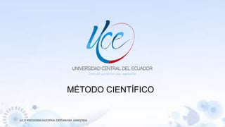 MÉTODO CIENTÍFICO
U.C.E. PSICOLOGÍA EDUCATICA. CRISTIAN REA. JUNIO/2016
 