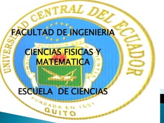 FACULTAD DE INGENIERIA
CIENCIAS FISICAS Y
MATEMATICA
ESCUELA DE CIENCIAS
 