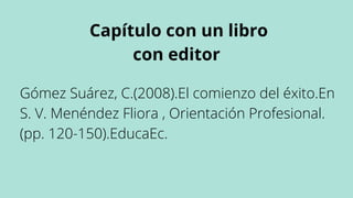 Capítulo con un libro
con editor
Gómez Suárez, C.(2008).El comienzo del éxito.En
S. V. Menéndez Fliora , Orientación Profe...