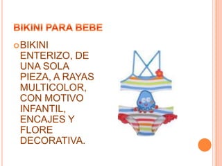  BIKINI

ENTERIZO, DE
UNA SOLA
PIEZA, A RAYAS
MULTICOLOR,
CON MOTIVO
INFANTIL,
ENCAJES Y
FLORE
DECORATIVA.

 