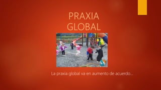 La praxia global va en aumento de acuerdo…
 