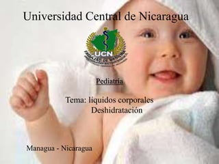 Universidad Central de Nicaragua
Pediatría
Tema: líquidos corporales
Deshidratación
Managua - Nicaragua
 