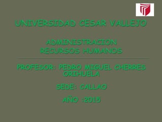 PROFESOR: PEDRO MIGUEL CHERRES
ORIHUELA
SEDE: CALLAO
AÑO :2015
 