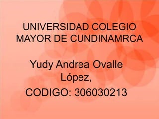 UNIVERSIDAD COLEGIO
MAYOR DE CUNDINAMRCA

Yudy Andrea Ovalle
López,
CODIGO: 306030213

 