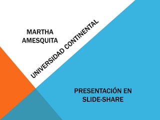MARTHA
AMESQUITA
PRESENTACIÓN EN
SLIDE-SHARE
 