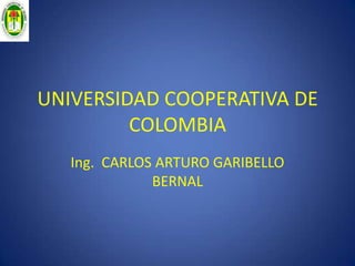 UNIVERSIDAD COOPERATIVA DE COLOMBIA Ing.  CARLOS ARTURO GARIBELLO BERNAL 
