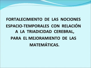 FORTALECIMIENTO  DE  LAS  NOCIONES  ESPACIO-TEMPORALES  CON  RELACIÓN  A  LA  TRIADICIDAD  CEREBRAL,  PARA  EL MEJORAMIENTO  DE  LAS  MATEMÁTICAS. 