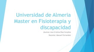 Universidad de Almeria
Master en Fisioterapia y
discapacidad
Alumna: Ana Cristina Díaz Cevallos
Docente: Manuel Fernandez
 