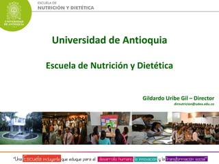 Universidad de Antioquia 
Escuela de Nutrición y Dietética 
Gildardo Uribe Gil – Director 
dirnutricion@udea.edu.co 
 