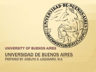 UNIVERSIDAD DE BUENOS AIRES
PREPARED BY: JOSELITO G. LOQUINARIO, M.A.
 