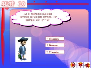 Es el polinomio que esta
     Es el polinomio que esta
formado por un solo termino. Por
 formado por un solo termino. Por
     ejemplo: 6x55;-x44;15x33
      ejemplo: 6x; -x; 15x




                        Monomio.

                        Binomio.


                        Trinomio.
 