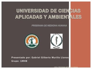 Presentado por: Gabriel Gilberto Murillo Llanos
Grupo: 1MHB
UDCA. PROGRAMA MEDICINA HUMANA
 