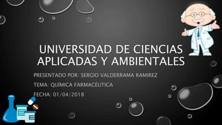 UNIVERSIDAD DE CIENCIAS
APLICADAS Y AMBIENTALES
PRESENTADO POR: SERGIO VALDERRAMA RAMIREZ
TEMA: QUÍMICA FARMACÉUTICA
FECHA: 01/04/2018
 