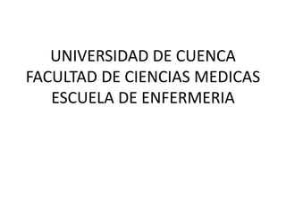 UNIVERSIDAD DE CUENCA
FACULTAD DE CIENCIAS MEDICAS
   ESCUELA DE ENFERMERIA
 
