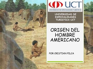 UNIVERSIDAD DE ESPECIALIDADES TURISTICA UCT ORIGEN DEL HOMBRE AMERICANO POR CRISTIAN PILCA 