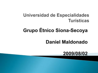 Universidad de Especialidades Turísticas Grupo Étnico Siona-Secoya Daniel Maldonado 2009/08/02 