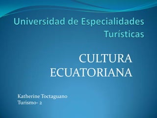 Universidad de Especialidades Turísticas  CULTURA ECUATORIANA  Katherine Toctaguano  Turismo- 2  