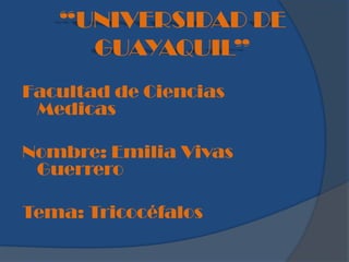 “UNIVERSIDAD DE
     GUAYAQUIL”
Facultad de Ciencias
 Medicas

Nombre: Emilia Vivas
 Guerrero

Tema: Tricocéfalos
 