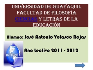 Universidad de GuayaquilFacultad de Filosofía Ciencias y Letras de la Educación Alumno:José Antonio Velasco Rojas Año Lectivo 2011 - 2012 