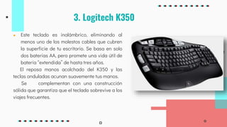 3. Logitech K350
● Este teclado es inalámbrico, eliminando al
menos uno de los molestos cables que cubren
la superficie de...