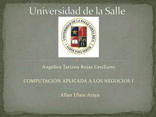 Angélica Tatiana Rojas Ceciliano
COMPUTACIÓN APLICADA A LOS NEGOCIOS I
: Allan Ulate Araya
 