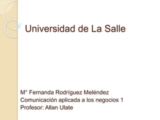 Universidad de La Salle
M° Fernanda Rodríguez Meléndez
Comunicación aplicada a los negocios 1
Profesor: Allan Ulate
 