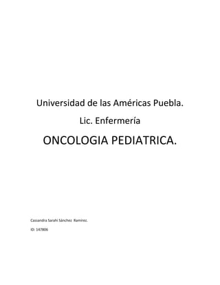 Universidad de las Américas Puebla.
Lic. Enfermería

ONCOLOGIA PEDIATRICA.

Cassandra Sarahi Sánchez Ramírez.
ID: 147806

 