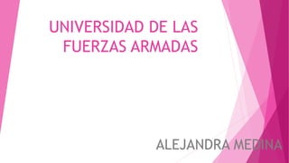 UNIVERSIDAD DE LAS
FUERZAS ARMADAS
ALEJANDRA MEDINA
 