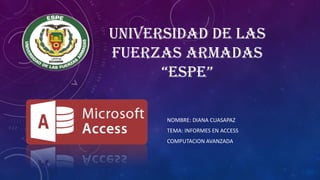 UNIVERSIDAD DE LAS
FUERZAS ARMADAS
“ESPE”
NOMBRE: DIANA CUASAPAZ
TEMA: INFORMES EN ACCESS
COMPUTACION AVANZADA
 