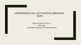 UNIVERSIDAD DE LAS FUERZAS ARMADAS -
ESPE
ENGLISHWAYSTAGE A.2
NRC 8690
ALMAGRO ONTUÑA ROXANA BEATRIZ
 