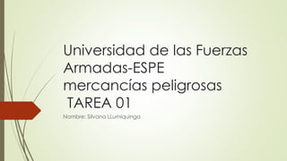 Universidad de las Fuerzas 
Armadas-ESPE 
mercancías peligrosas 
TAREA 01 
Nombre: Silvana LLumiquinga 
 