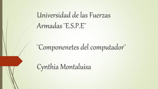 Universidad de las Fuerzas
Armadas ¨E.S.P.E¨
¨Componenetes del computador¨
Cynthia Montaluisa
 