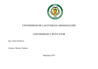 UNIVERSIDAD DE LAS FUERZAS ARMADAS ESPE
UNIVERSIDAD Y BUEN VIVIR
Ing. Carlos Gutiérrez
Alumna: Maritza Tandazo
Sangolqui-2016
 