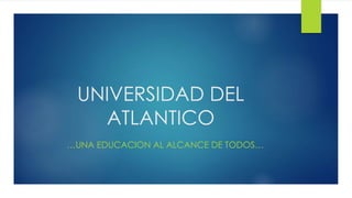 UNIVERSIDAD DEL 
ATLANTICO 
…UNA EDUCACION AL ALCANCE DE TODOS… 
 
