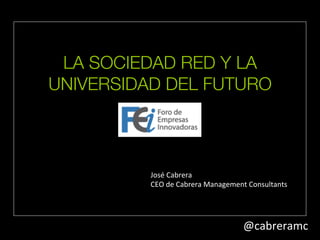 LA SOCIEDAD RED Y LA 
UNIVERSIDAD DEL FUTURO 
@cabreramc 
José 
Cabrera 
blog.cabreramc.com 
 