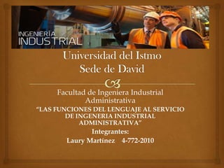 Facultad de Ingeniera Industrial
Administrativa
“LAS FUNCIONES DEL LENGUAJE AL SERVICIO
DE INGENERIA INDUSTRIAL
ADMINISTRATIVA”
Integrantes:
Laury Martínez 4-772-2010
 