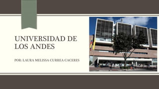 UNIVERSIDAD DE
LOS ANDES
POR: LAURA MELISSA CURREA CACERES
 