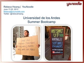 Rebeca Hwang | YouNoodle
June 17-22, 2013
Rebeca@younoodle.com
Twitter: @rebecahwang
Universidad de los Andes
Summer Bootcamp
 