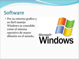 Software Por su entorno grafico y su fácil manejo Windows se consolido como el sistema operativo de mayor difusión en el mundo,  