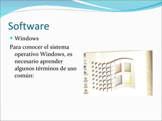 Software Windows Para conocer el sistema operativo Windows, es necesario aprender  algunos términos de uso común: 