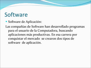 Software Software de Aplicación: Las compañías de Software han desarrollado programas para el usuario de la Computadora, buscando aplicaciones más productivas. En esa carrera por conquistar el mercado  se crearon dos tipos de software  de aplicación. 
