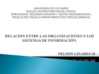 RELACION ENTRE LAS ORGANIZACIONES Y LOS
SISTEMAS DE INFORMACIÓN.
NELSON LINARES M
CI. 13,206,368
 