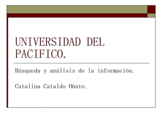 UNIVERSIDAD DEL PACIFICO. Búsqueda y análisis de la información. Catalina Cataldo Oñate. 
