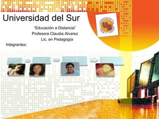 Universidad del Sur
“Educación a Distancia”
Profesora Claudia Alvarez
Lic. en Pedagogía
Integrantes:
 